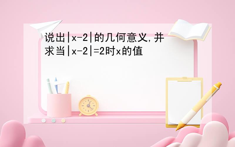 说出|x-2|的几何意义,并求当|x-2|=2时x的值