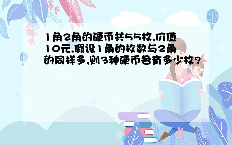 1角2角的硬币共55枚,价值10元,假设1角的枚数与2角的同样多,则3种硬币各有多少枚?