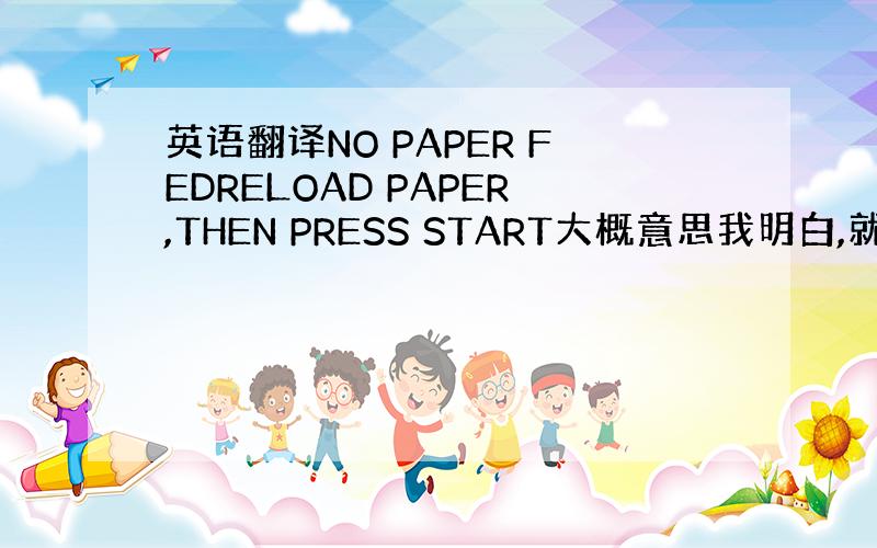 英语翻译NO PAPER FEDRELOAD PAPER,THEN PRESS START大概意思我明白,就是不知道是怎