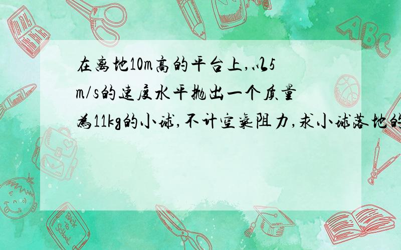 在离地10m高的平台上,以5m/s的速度水平抛出一个质量为11kg的小球,不计空气阻力,求小球落地的速度是多少?(取g=