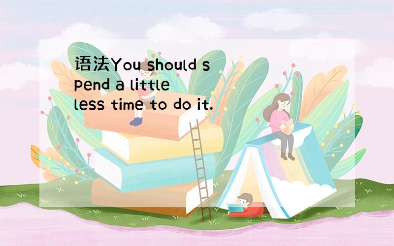 语法You should spend a little less time to do it.