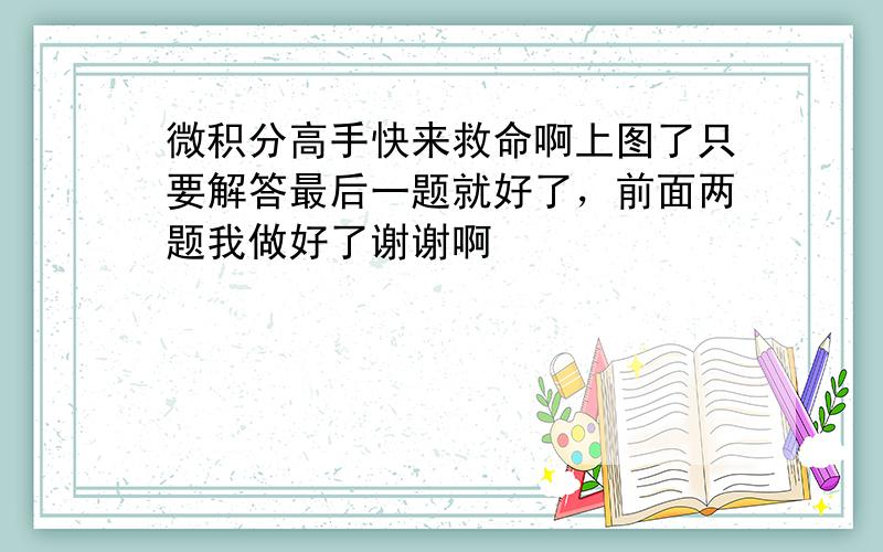 微积分高手快来救命啊上图了只要解答最后一题就好了，前面两题我做好了谢谢啊