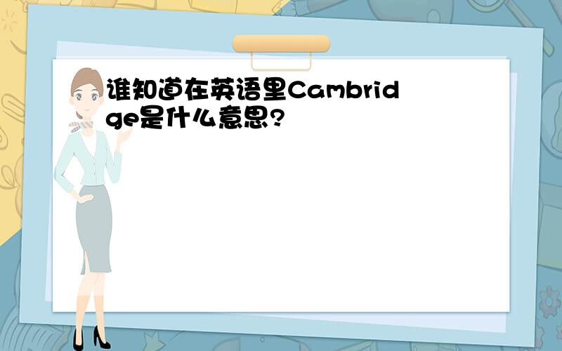 谁知道在英语里Cambridge是什么意思?