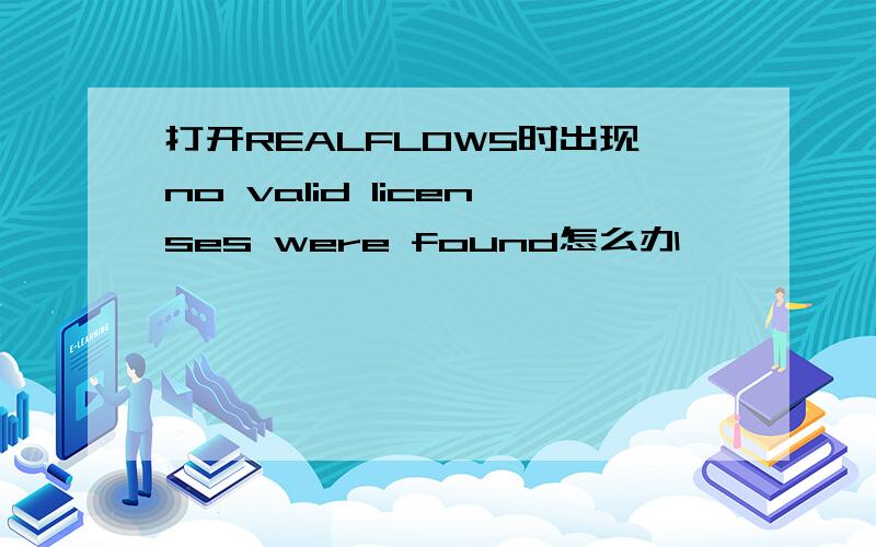 打开REALFLOW5时出现no valid licenses were found怎么办