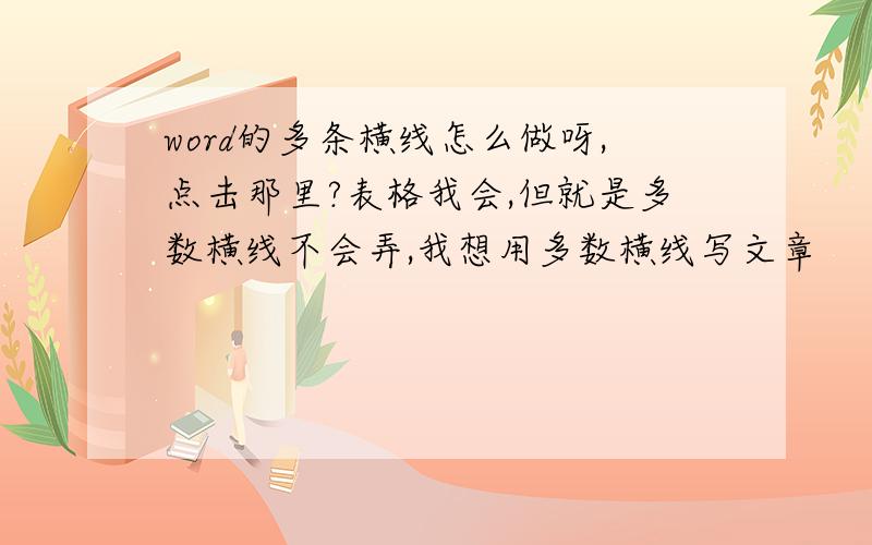 word的多条横线怎么做呀,点击那里?表格我会,但就是多数横线不会弄,我想用多数横线写文章