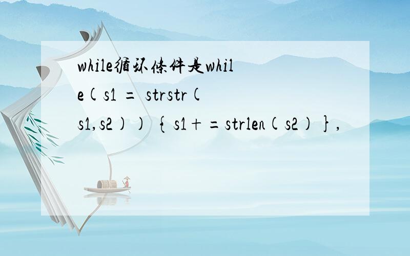 while循环条件是while(s1 = strstr(s1,s2)) {s1+=strlen(s2)},