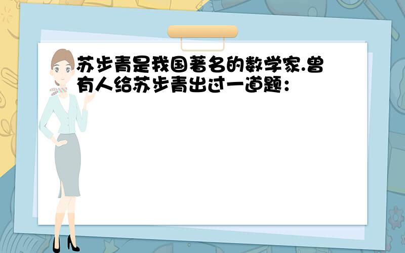 苏步青是我国著名的数学家.曾有人给苏步青出过一道题：