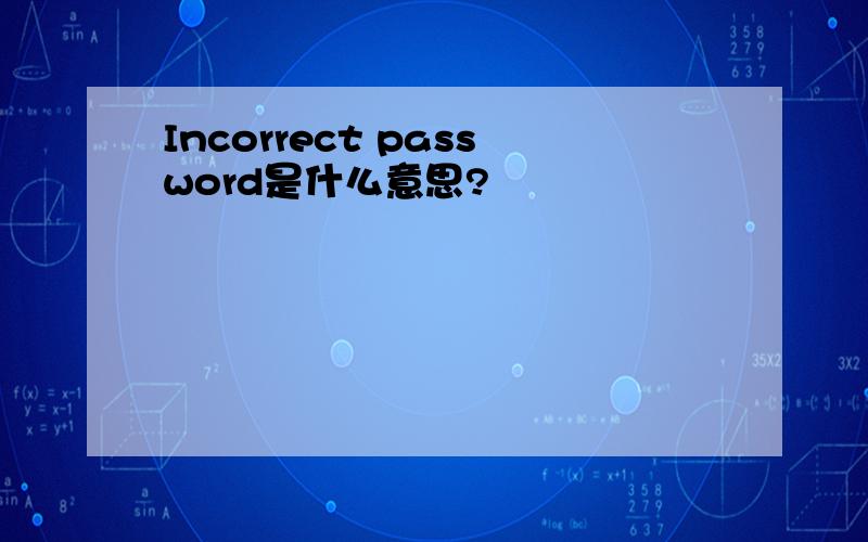 Incorrect password是什么意思?