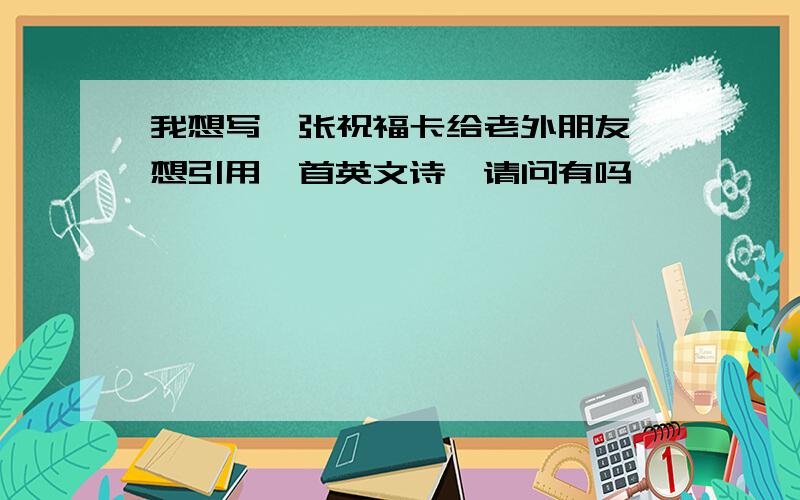 我想写一张祝福卡给老外朋友,想引用一首英文诗,请问有吗