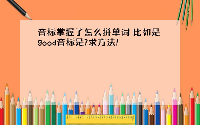 音标掌握了怎么拼单词 比如是good音标是?求方法!