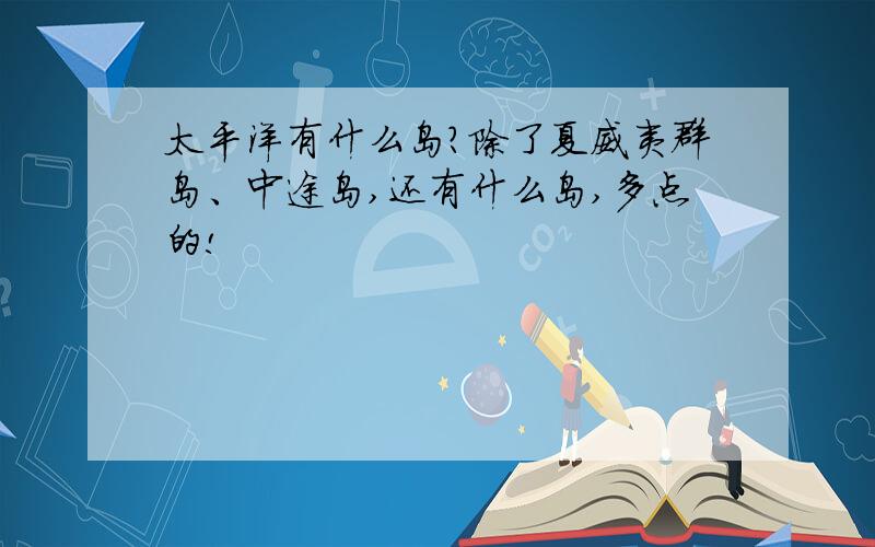 太平洋有什么岛?除了夏威夷群岛、中途岛,还有什么岛,多点的!