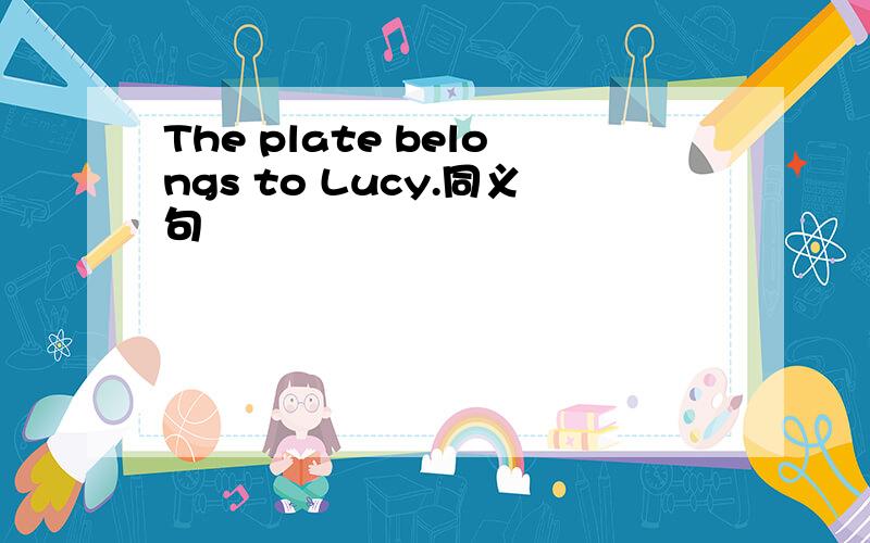 The plate belongs to Lucy.同义句