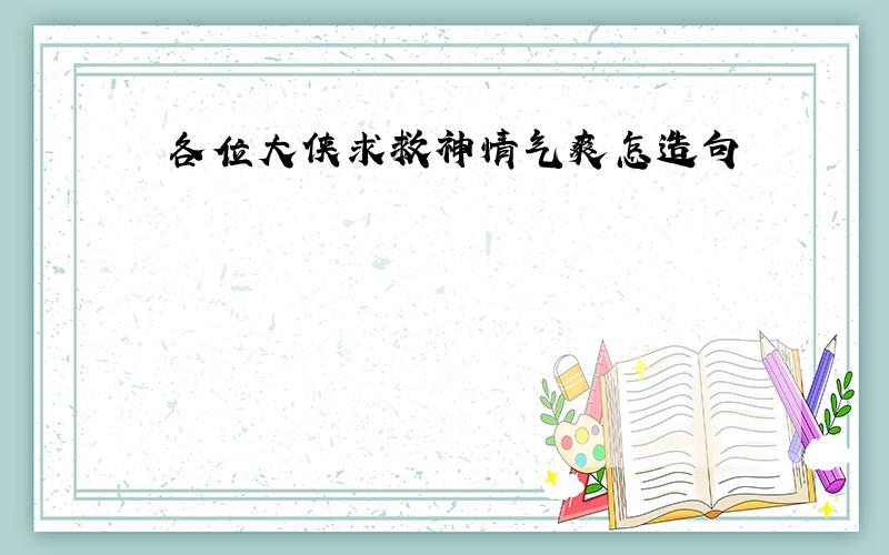 各位大侠求救神情气爽怎造句