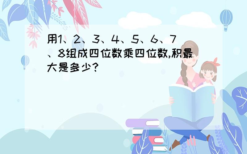 用1、2、3、4、5、6、7、8组成四位数乘四位数,积最大是多少?