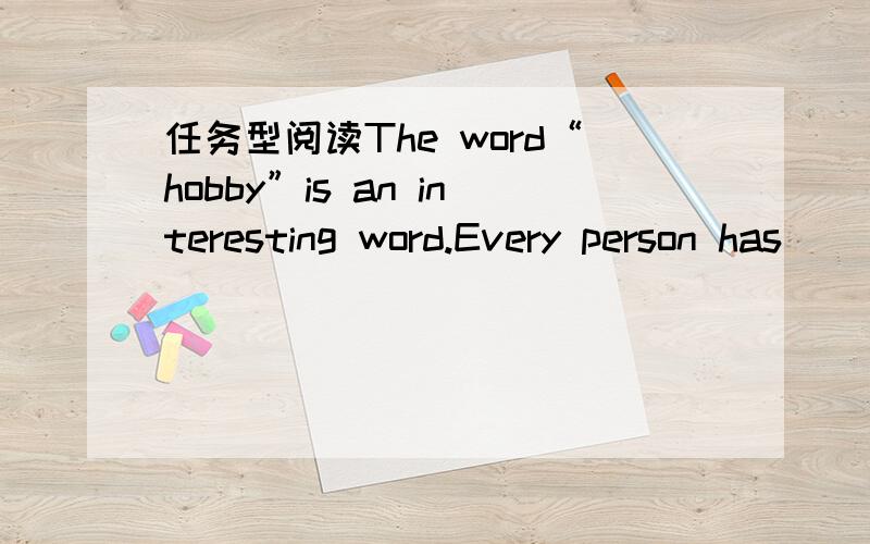 任务型阅读The word“hobby”is an interesting word.Every person has