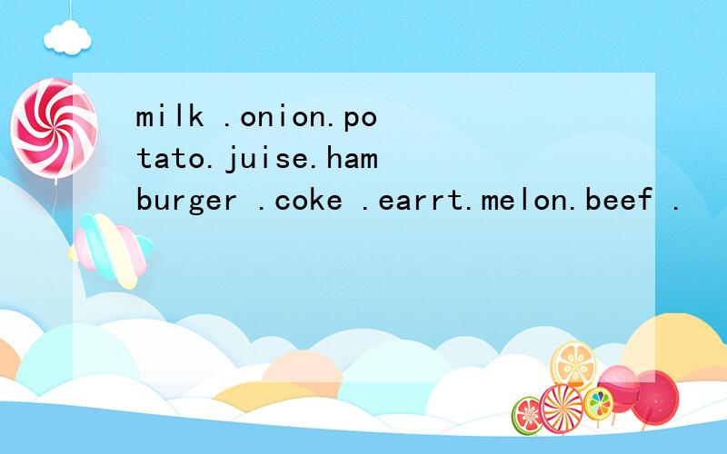 milk .onion.potato.juise.hamburger .coke .earrt.melon.beef .