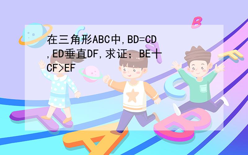 在三角形ABC中,BD=CD,ED垂直DF,求证；BE十CF>EF