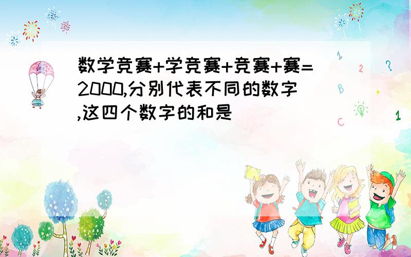 数学竞赛+学竞赛+竞赛+赛=2000,分别代表不同的数字,这四个数字的和是