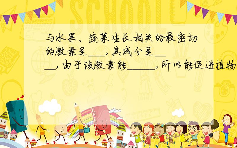 与水果、蔬菜生长相关的最密切的激素是___,其成分是____,由于该激素能_____,所以能促进植物的生长