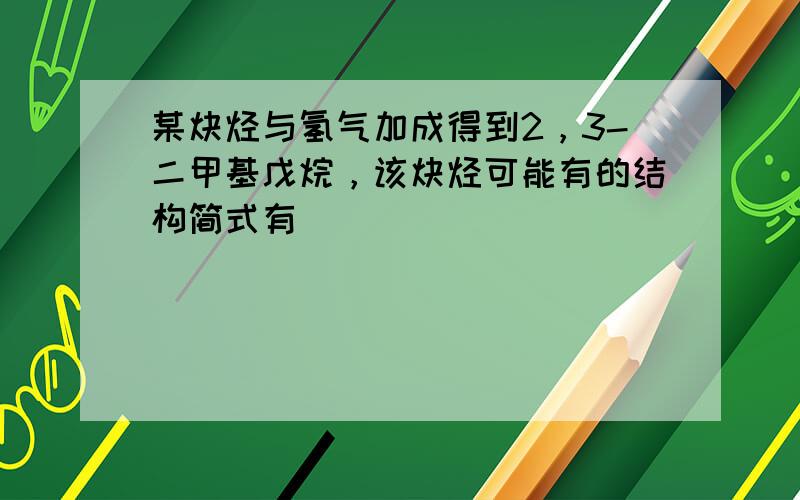 某炔烃与氢气加成得到2，3-二甲基戊烷，该炔烃可能有的结构简式有（　　）