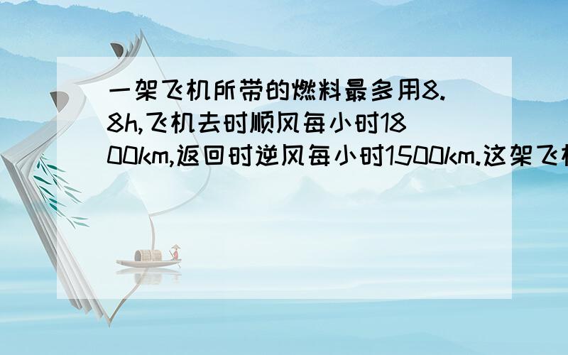 一架飞机所带的燃料最多用8.8h,飞机去时顺风每小时1800km,返回时逆风每小时1500km.这架飞机最多飞多少