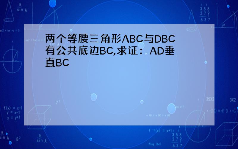 两个等腰三角形ABC与DBC有公共底边BC,求证：AD垂直BC