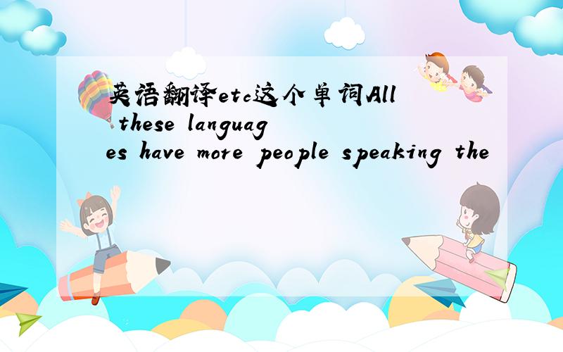 英语翻译etc这个单词All these languages have more people speaking the