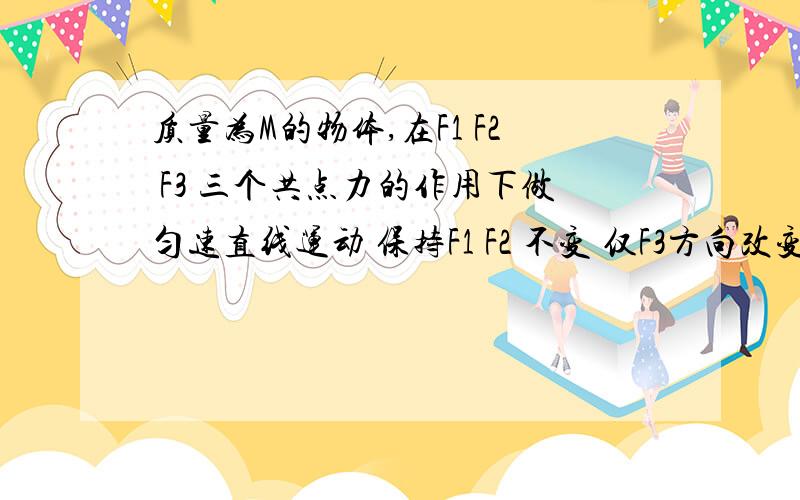 质量为M的物体,在F1 F2 F3 三个共点力的作用下做匀速直线运动 保持F1 F2 不变 仅F3方向改变90°后