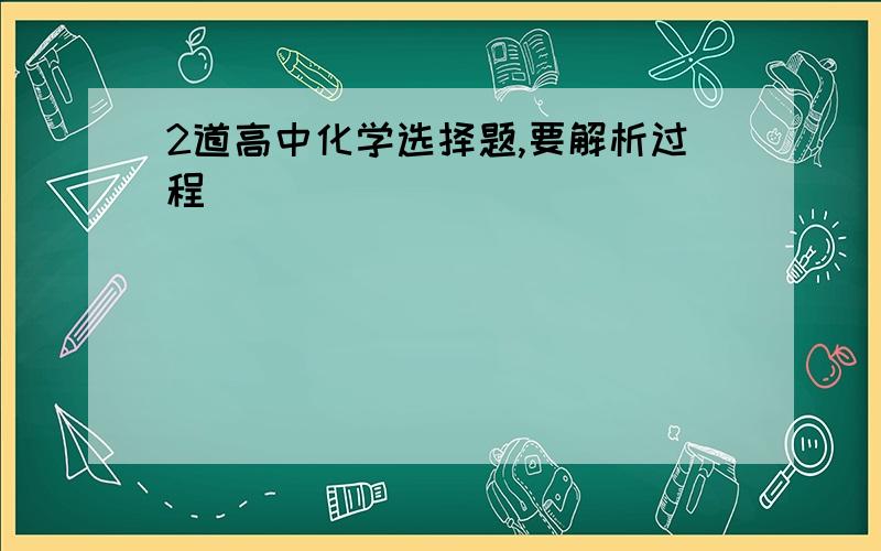 2道高中化学选择题,要解析过程