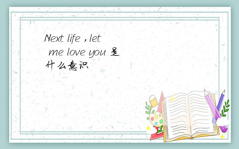 Next life ,let me love you 是什么意识