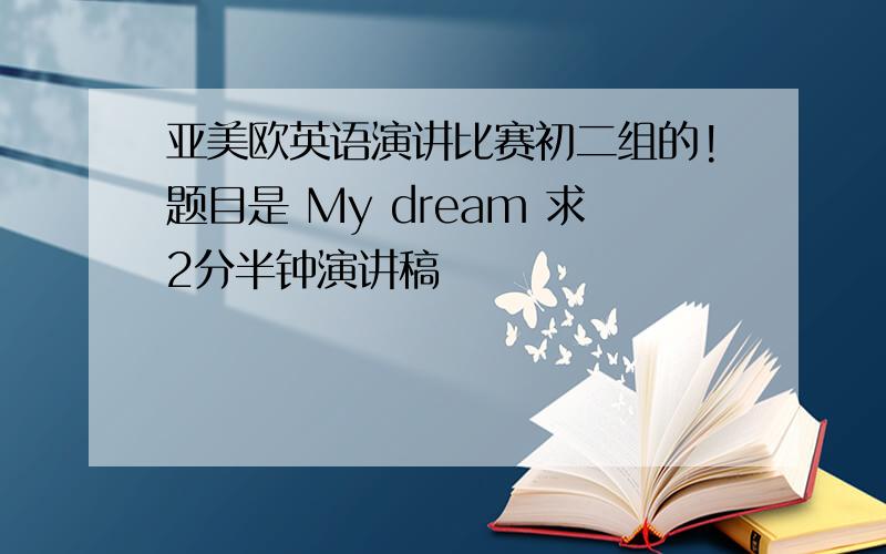 亚美欧英语演讲比赛初二组的!题目是 My dream 求2分半钟演讲稿