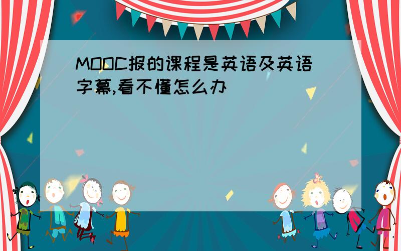 MOOC报的课程是英语及英语字幕,看不懂怎么办