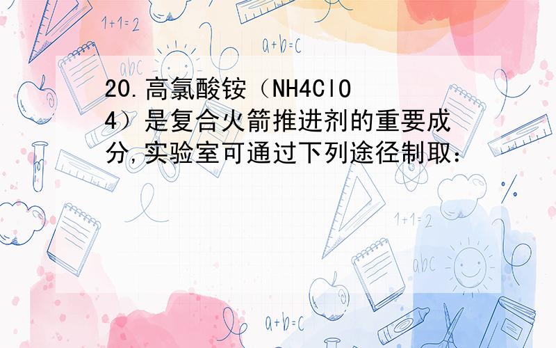 20.高氯酸铵（NH4ClO4）是复合火箭推进剂的重要成分,实验室可通过下列途径制取：