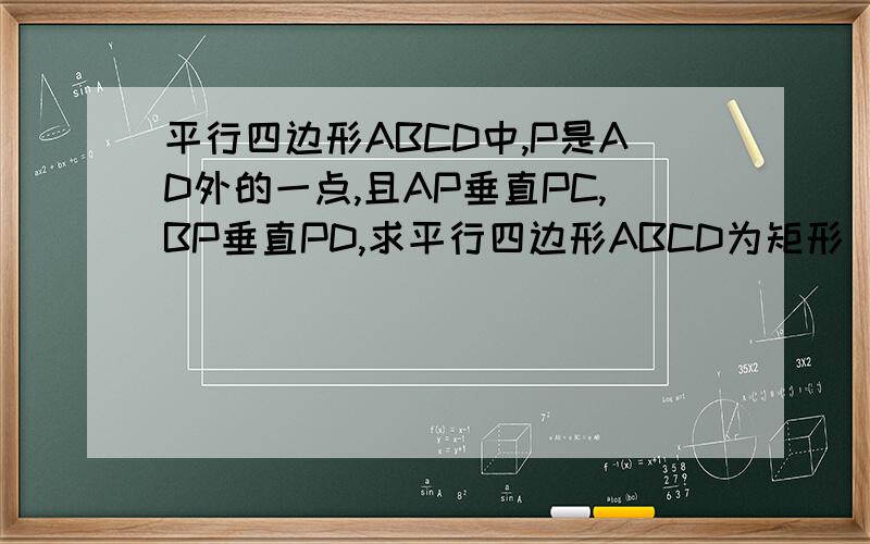 平行四边形ABCD中,P是AD外的一点,且AP垂直PC,BP垂直PD,求平行四边形ABCD为矩形