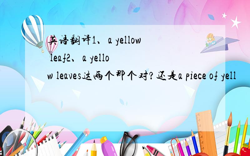 英语翻译1、a yellow leaf2、a yellow leaves这两个那个对?还是a piece of yell