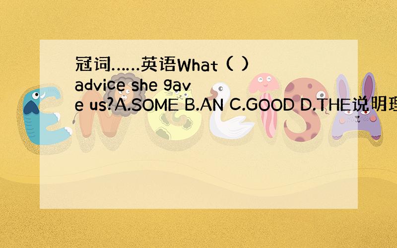 冠词……英语What ( )advice she gave us?A.SOME B.AN C.GOOD D.THE说明理