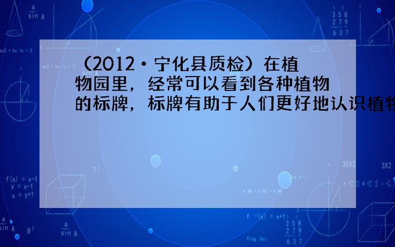 （2012•宁化县质检）在植物园里，经常可以看到各种植物的标牌，标牌有助于人们更好地认识植物．请认真观察下图金松的标牌，