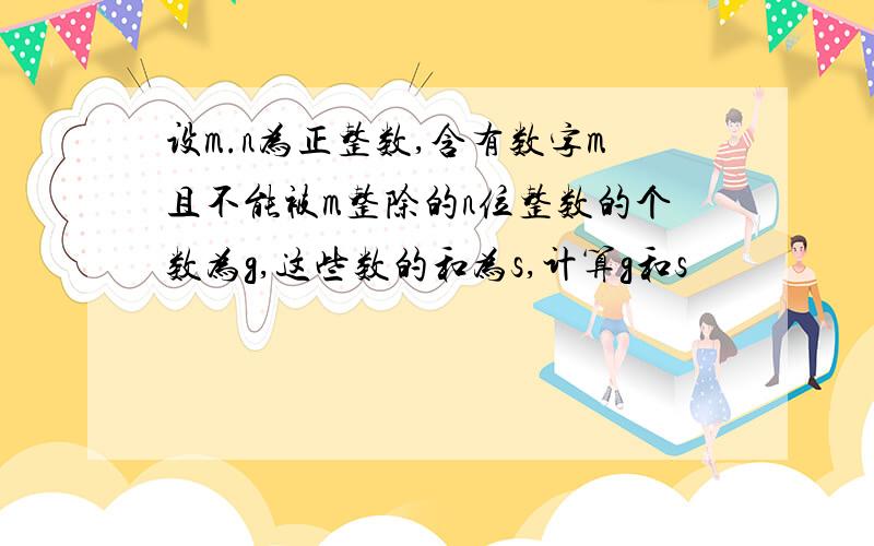 设m.n为正整数,含有数字m且不能被m整除的n位整数的个数为g,这些数的和为s,计算g和s