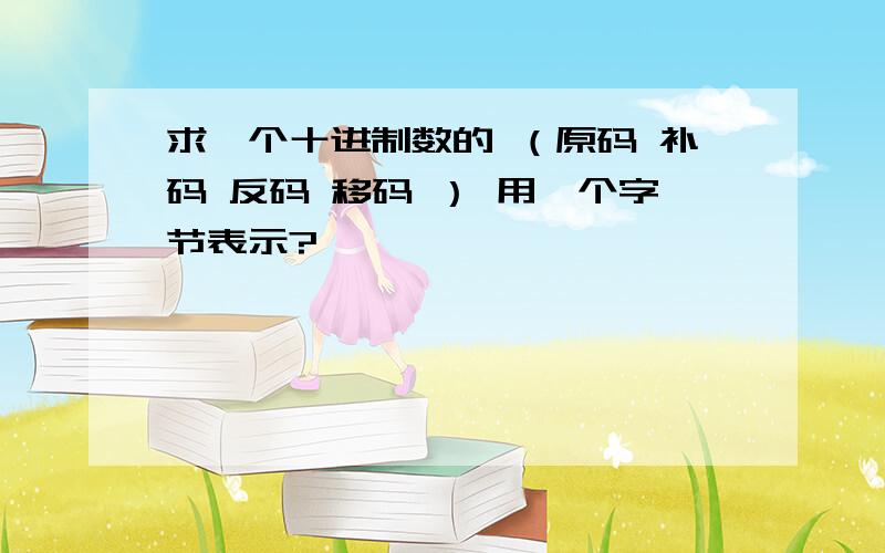 求一个十进制数的 （原码 补码 反码 移码 ） 用一个字节表示?