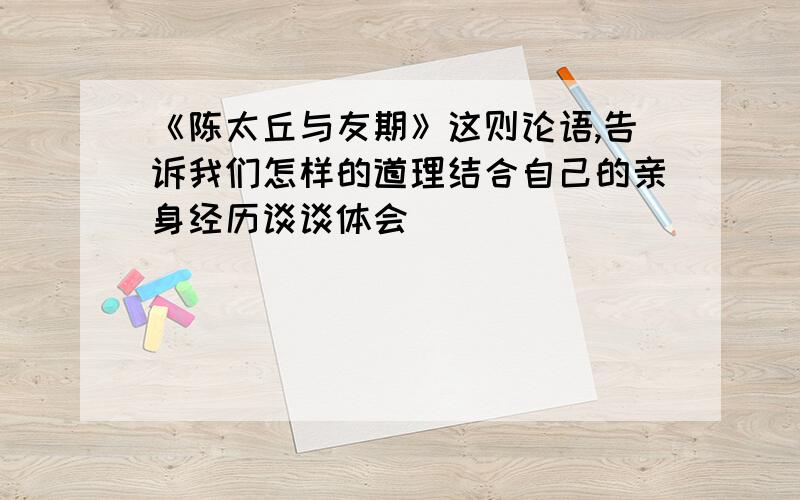 《陈太丘与友期》这则论语,告诉我们怎样的道理结合自己的亲身经历谈谈体会