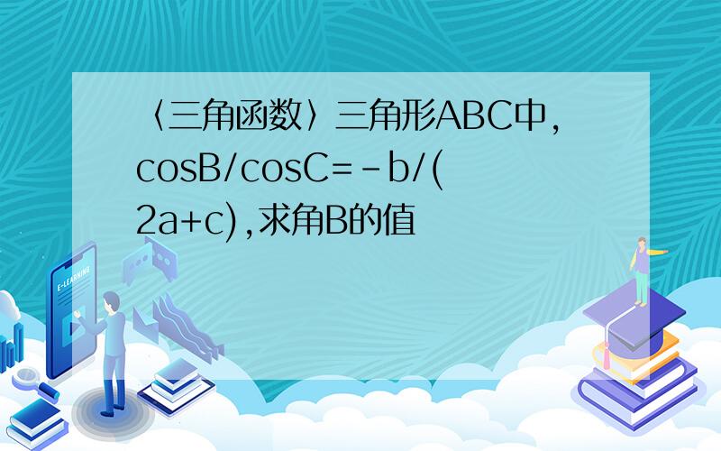 〈三角函数〉三角形ABC中,cosB/cosC=-b/(2a+c),求角B的值