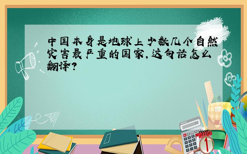 中国本身是地球上少数几个自然灾害最严重的国家,这句话怎么翻译?