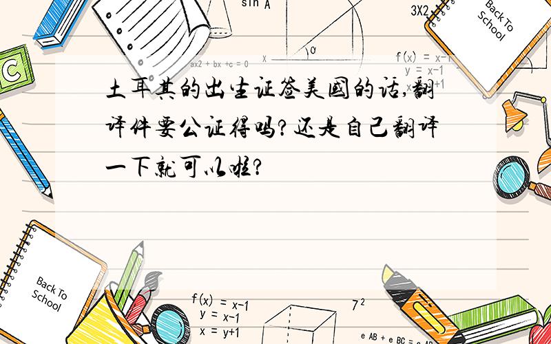 土耳其的出生证签美国的话,翻译件要公证得吗?还是自己翻译一下就可以啦?