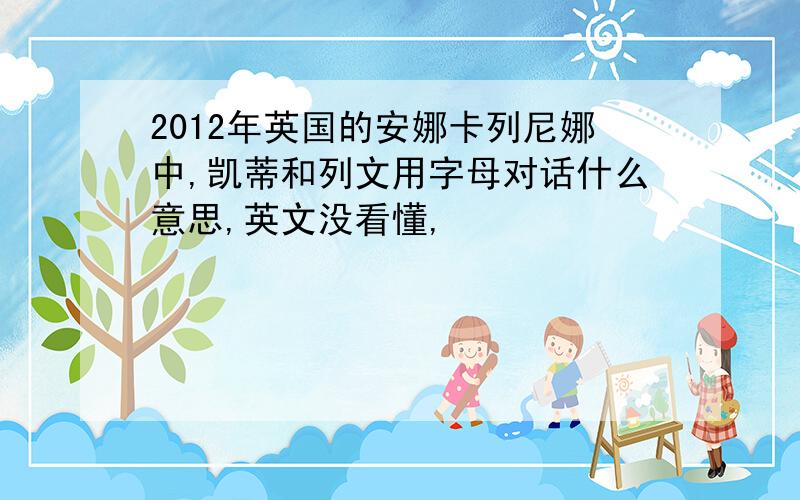 2012年英国的安娜卡列尼娜中,凯蒂和列文用字母对话什么意思,英文没看懂,