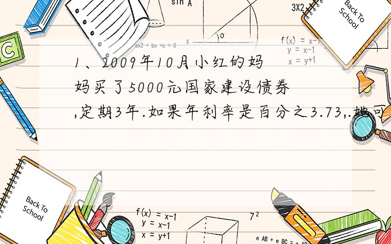 1、2009年10月小红的妈妈买了5000元国家建设债券,定期3年.如果年利率是百分之3.73,.她可以获得本金和利息共