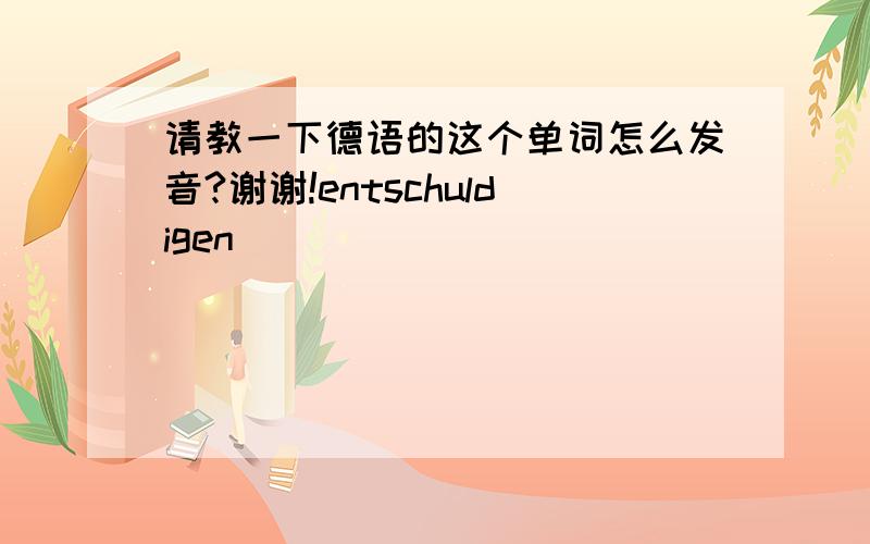 请教一下德语的这个单词怎么发音?谢谢!entschuldigen