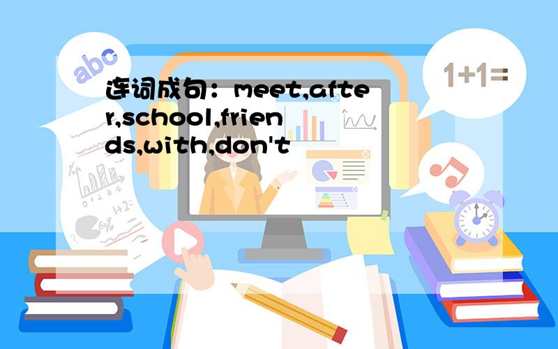 连词成句：meet,after,school,friends,with,don't