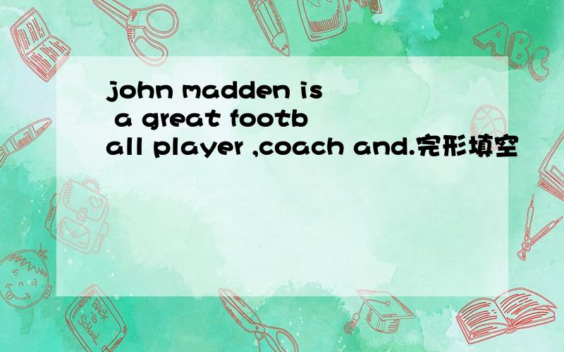 john madden is a great football player ,coach and.完形填空