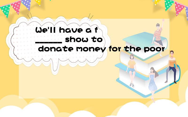 We'll have a f______ show to donate money for the poor