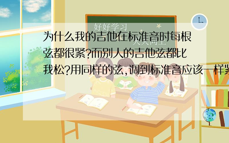 为什么我的吉他在标准音时每根弦都很紧?而别人的吉他弦都比我松?用同样的弦,调到标准音应该一样紧的呀